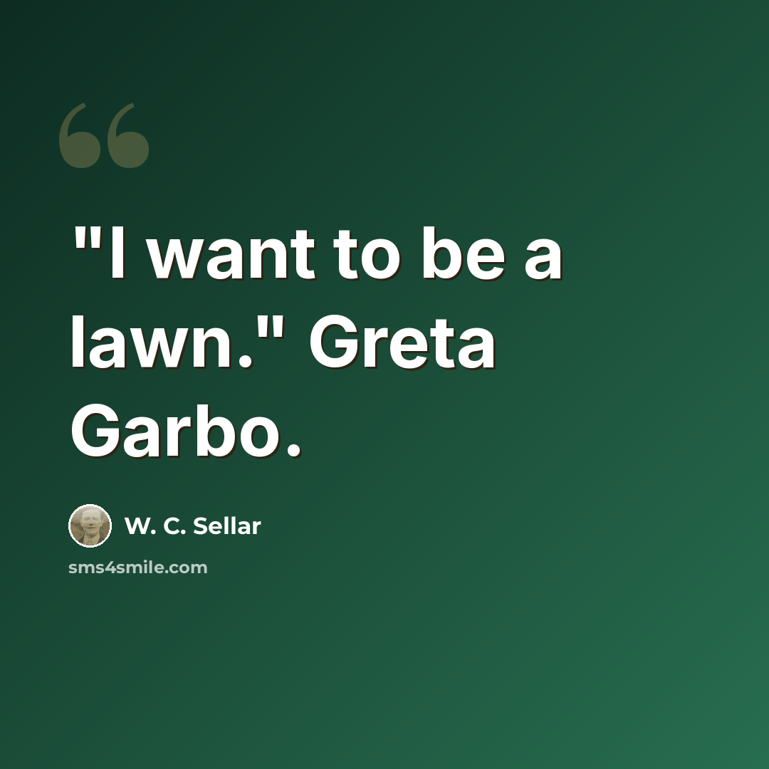 “"I want to be a lawn." Greta Garbo.” quote by W. C. Sellar