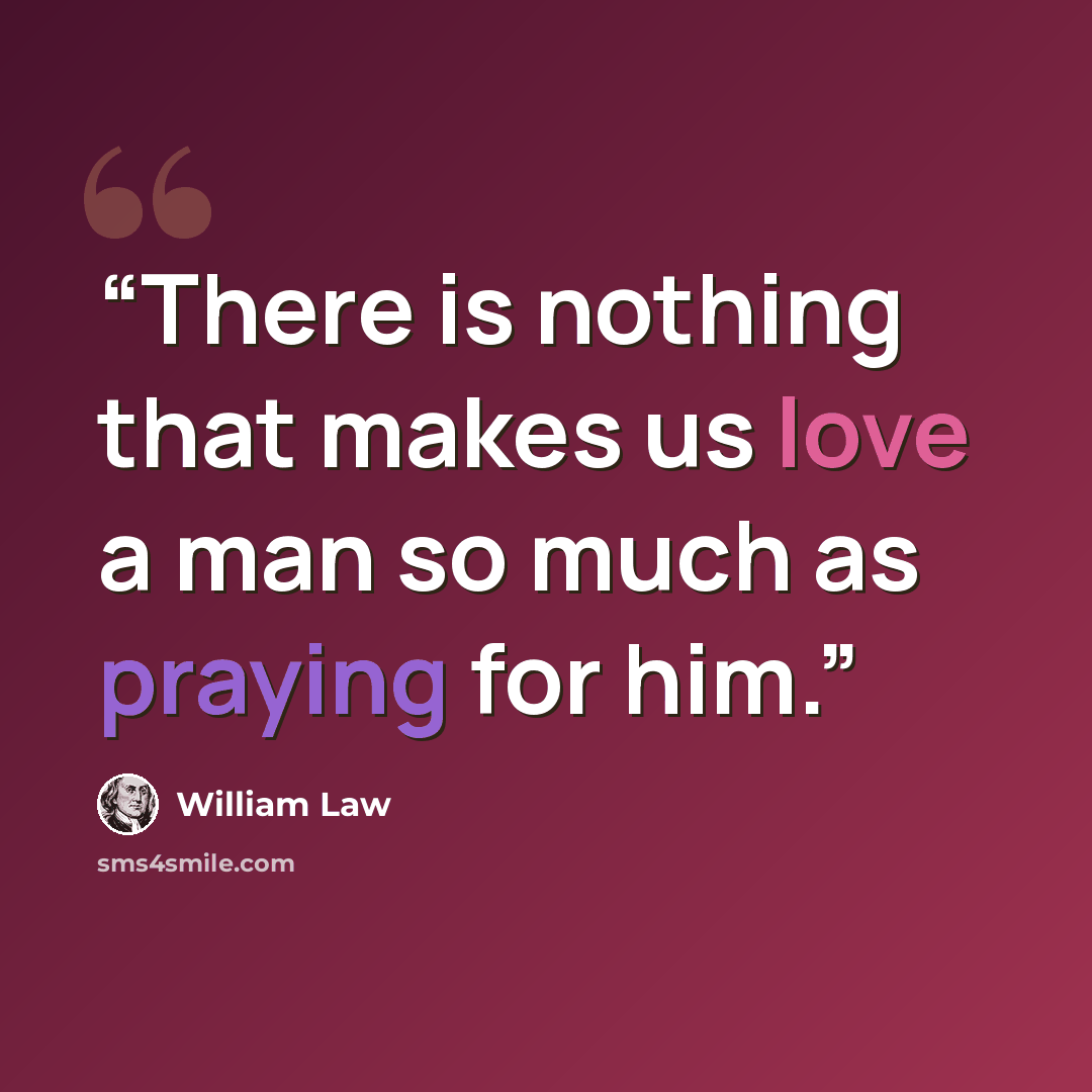 “There is nothing that makes us love a man so much as praying for him.” quote by William Law