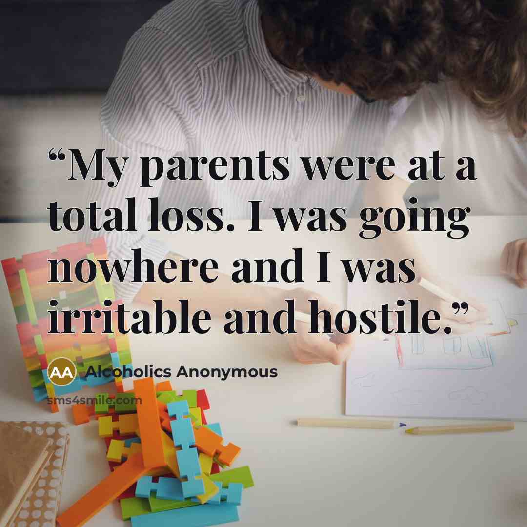 “My parents were at a total loss. I was going nowhere and I was irritable and hostile.” quote by Alcoholics Anonymous