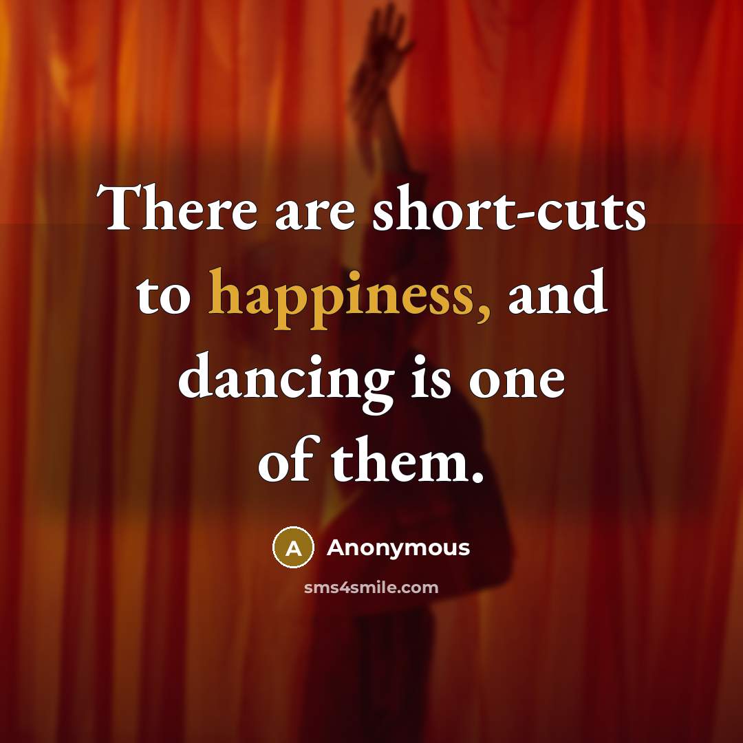 “There are short-cuts to happiness, and dancing is one of them.” quote by Anonymous