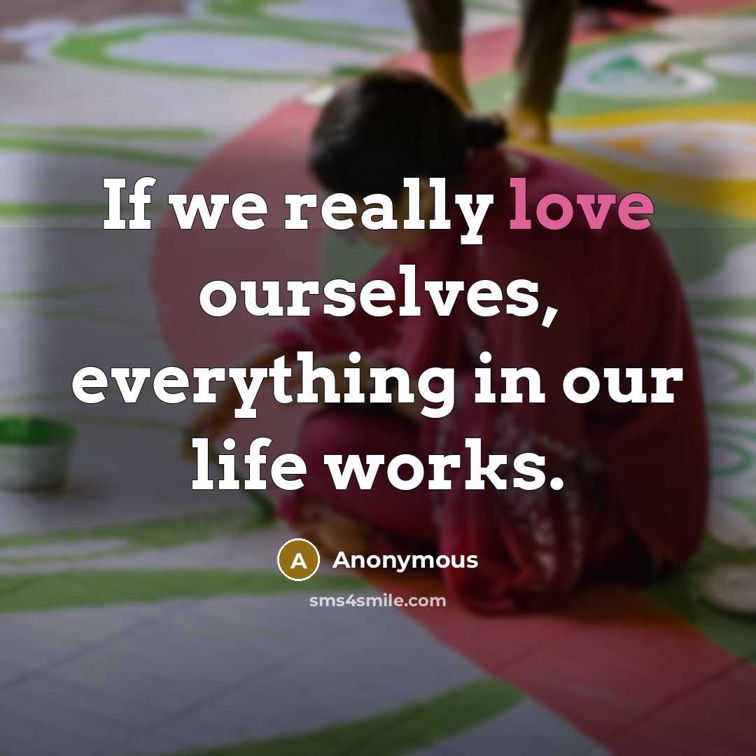 “If we really love ourselves, everything in our life works.” quote by Anonymous