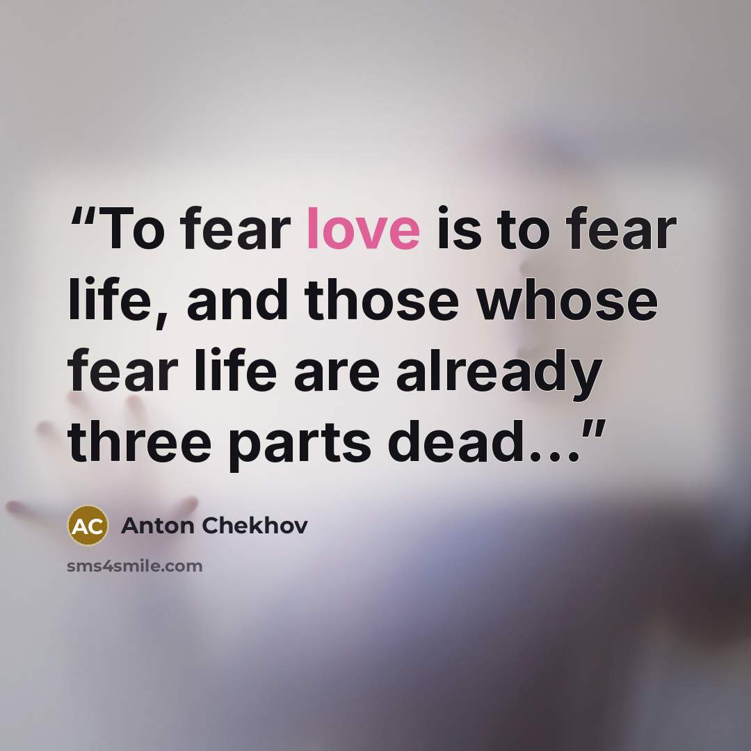 “To fear love is to fear life, and those whose fear life are already three parts dead...” quote by Anton Chekhov