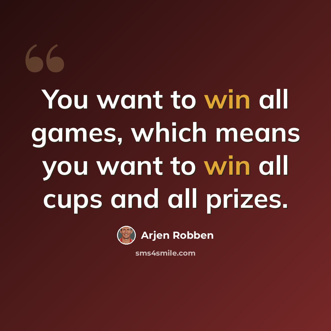 “You want to win all games, which means you want to win all cups and all prizes.” quote by Arjen Robben