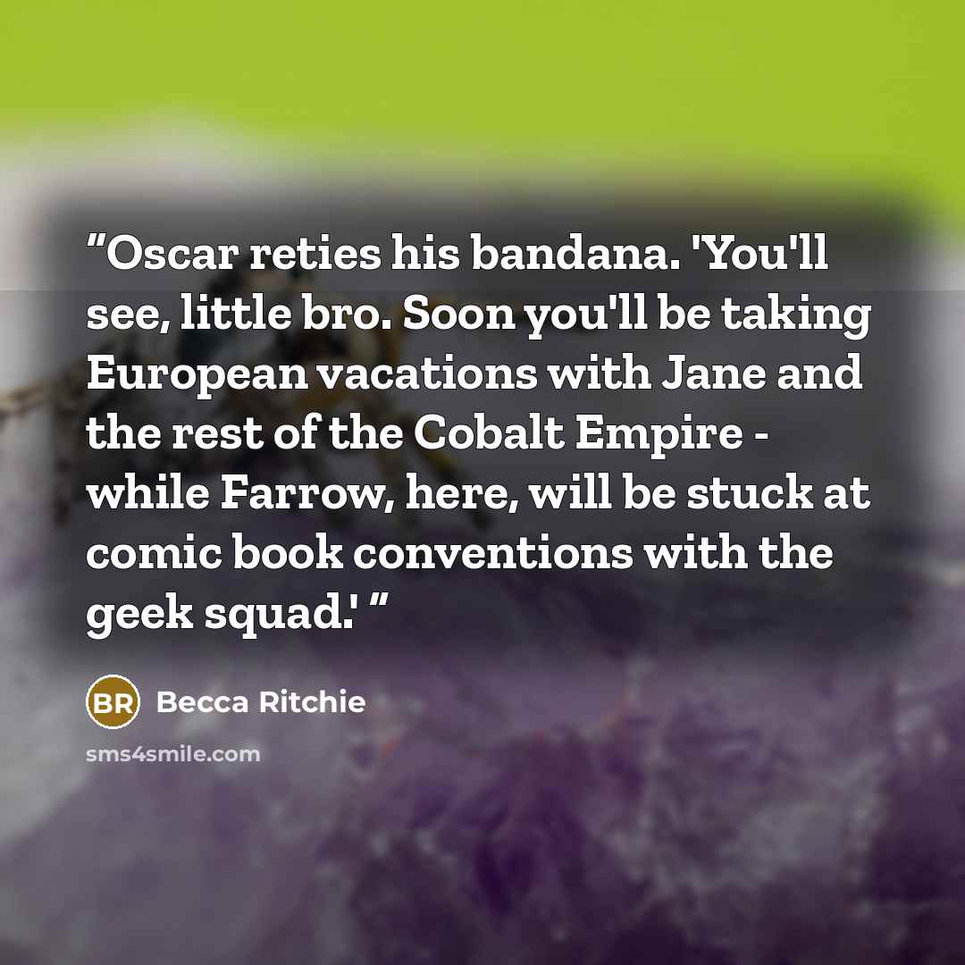 “Oscar reties his bandana. 'You'll see, little bro. Soon you'll be taking European vacations with Jane and the rest of the Cobalt Empire - while Farrow, here, will be stuck at comic book conventions with the geek squad.'” quote by Becca Ritchie