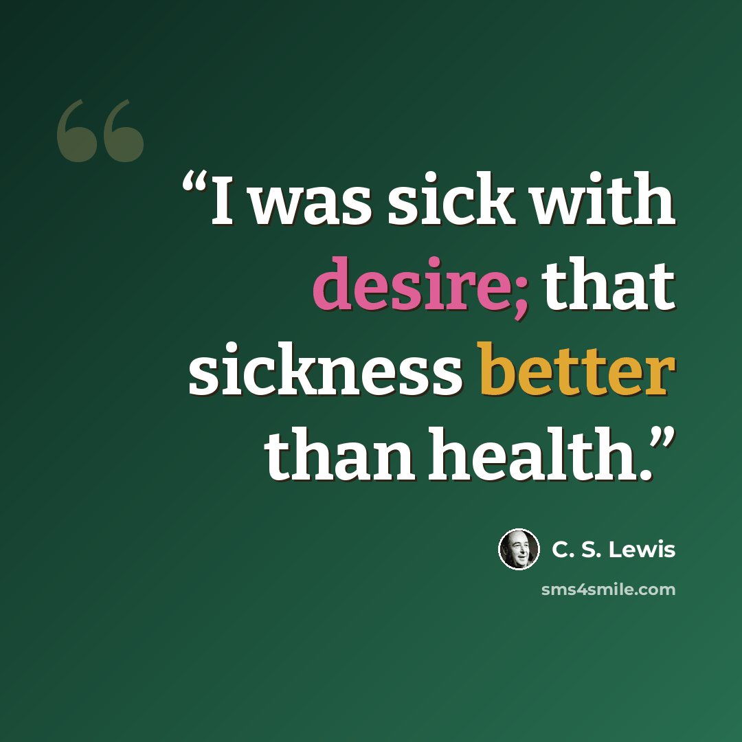 “I was sick with desire; that sickness better than health.” quote by C. S. Lewis