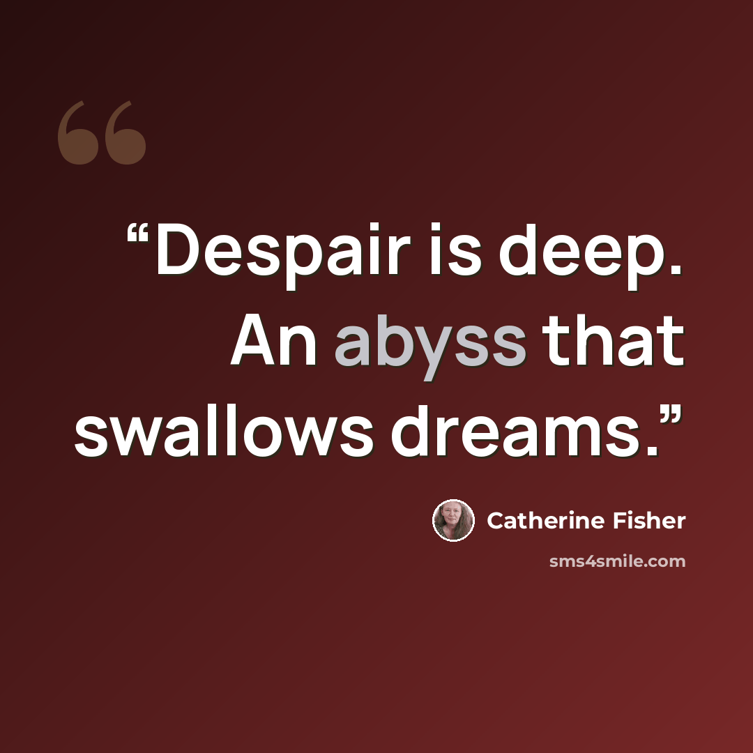 “Despair is deep. An abyss that swallows dreams.” quote by Catherine Fisher