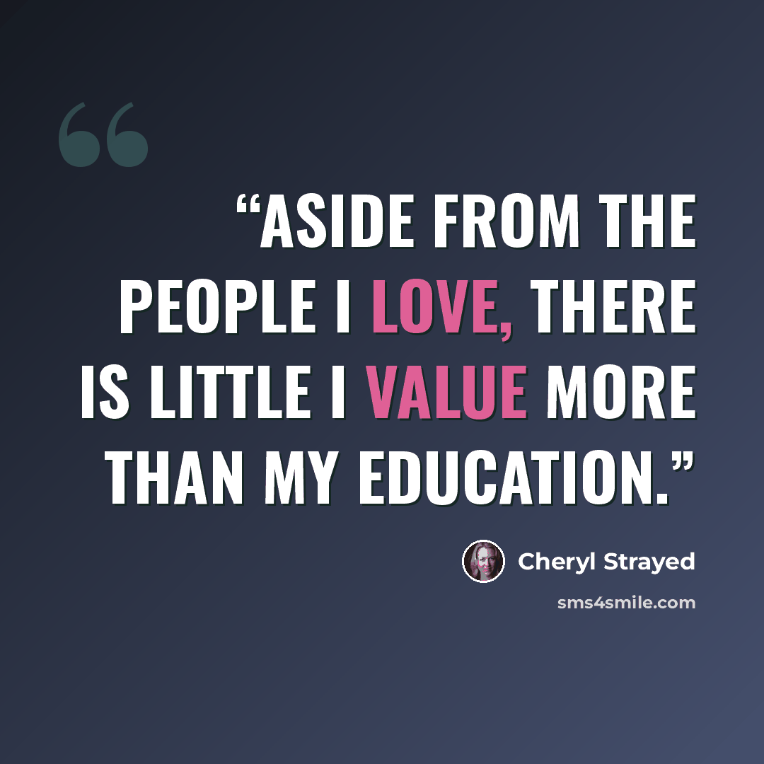 “Aside from the people I love, there is little I value more than my education.” quote by Cheryl Strayed