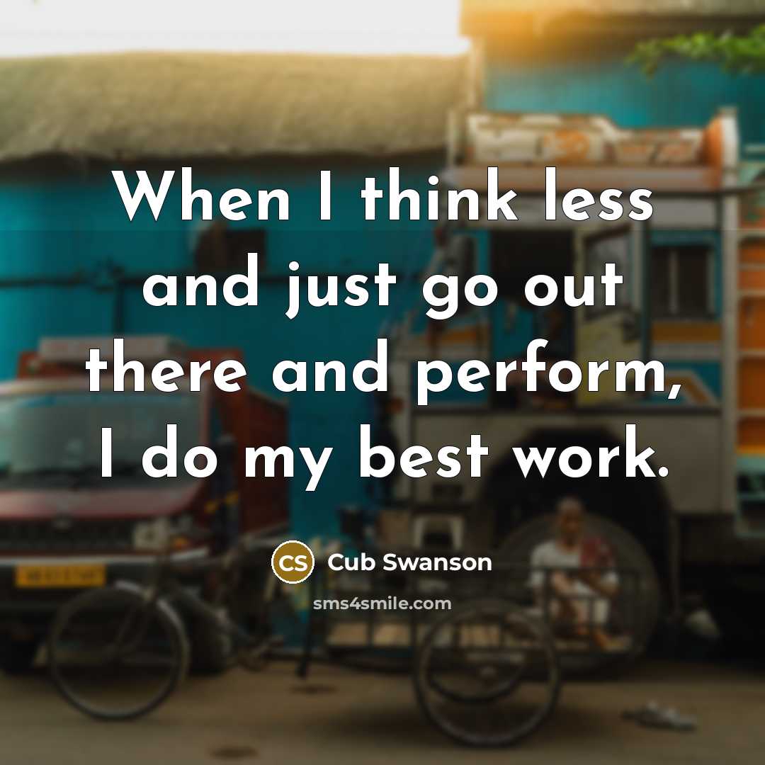 “When I think less and just go out there and perform, I do my best work.” quote by Cub Swanson