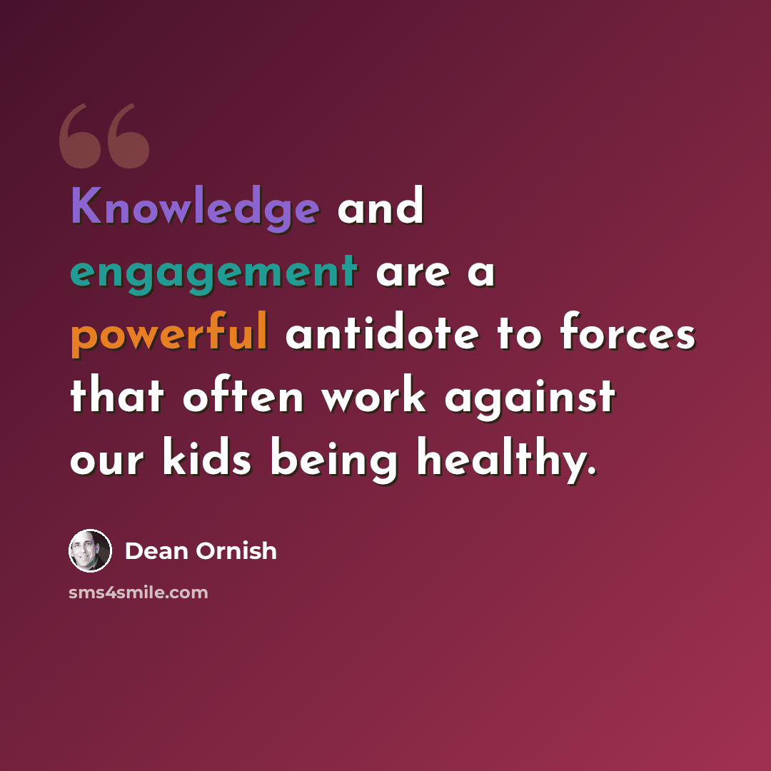 “Knowledge and engagement are a powerful antidote to forces that often work against our kids being healthy.” quote by Dean Ornish
