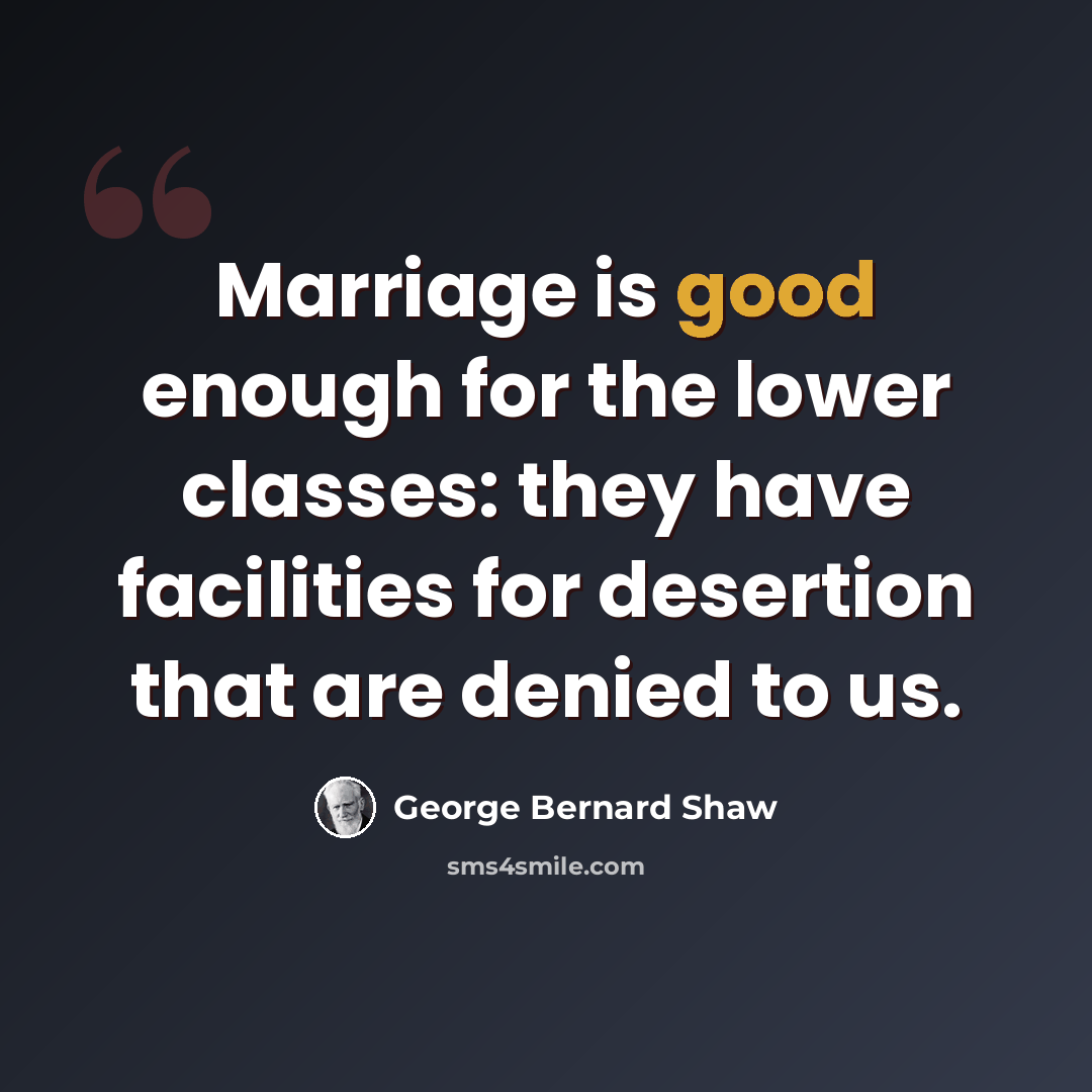 “Marriage is good enough for the lower classes: they have facilities for desertion that are denied to us.” quote by George Bernard Shaw