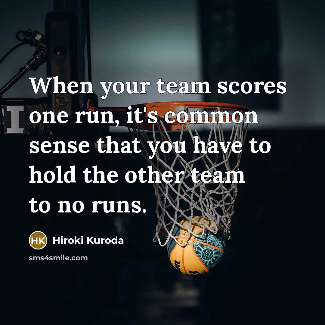 “When your team scores one run, it's common sense that you have to hold the other team to no runs.” quote by Hiroki Kuroda