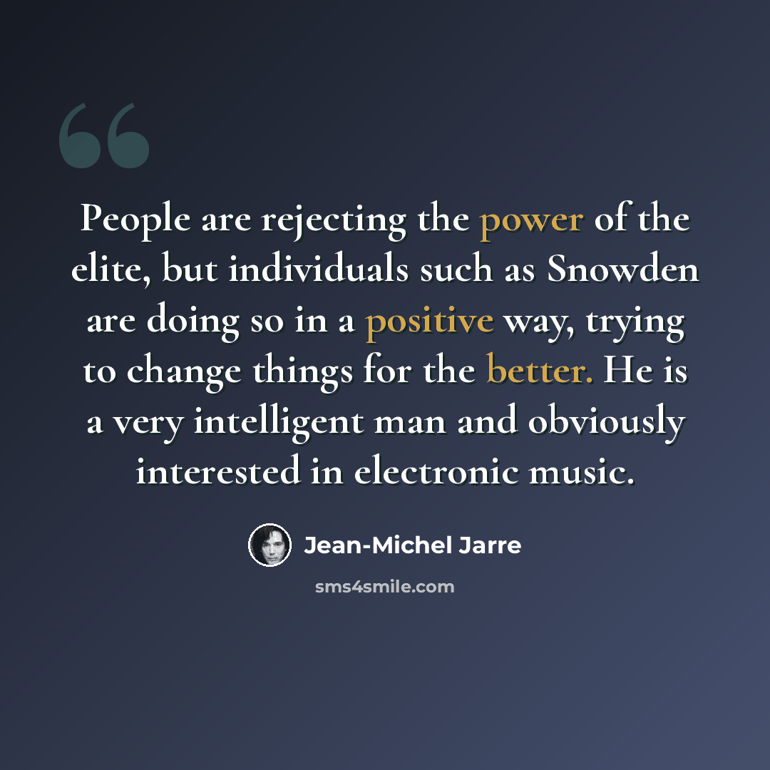 “People are rejecting the power of the elite, but individuals such as Snowden are doing so in a positive way, trying to change things for the better. He is a very intelligent man and obviously interested in electronic music.” quote by Jean-Michel Jarre
