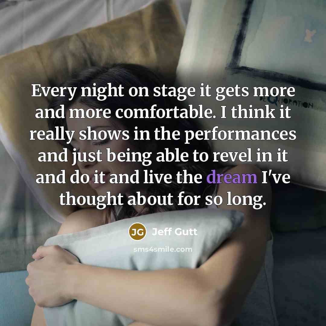 “Every night on stage it gets more and more comfortable. I think it really shows in the performances and just being able to revel in it and do it and live the dream I've thought about for so long.” quote by Jeff Gutt