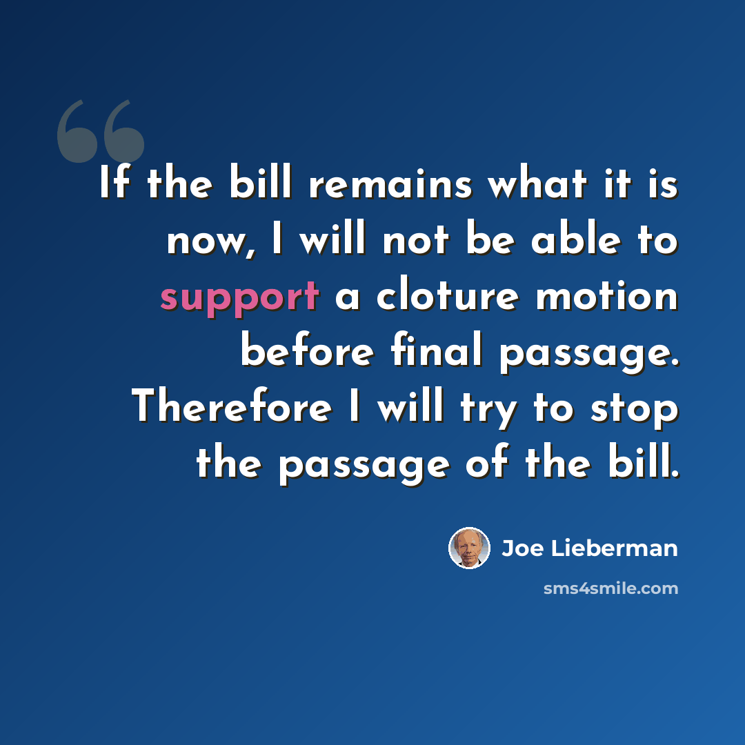 “If the bill remains what it is now, I will not be able to support a cloture motion before final passage. Therefore I will try to stop the passage of the bill.” quote by Joe Lieberman