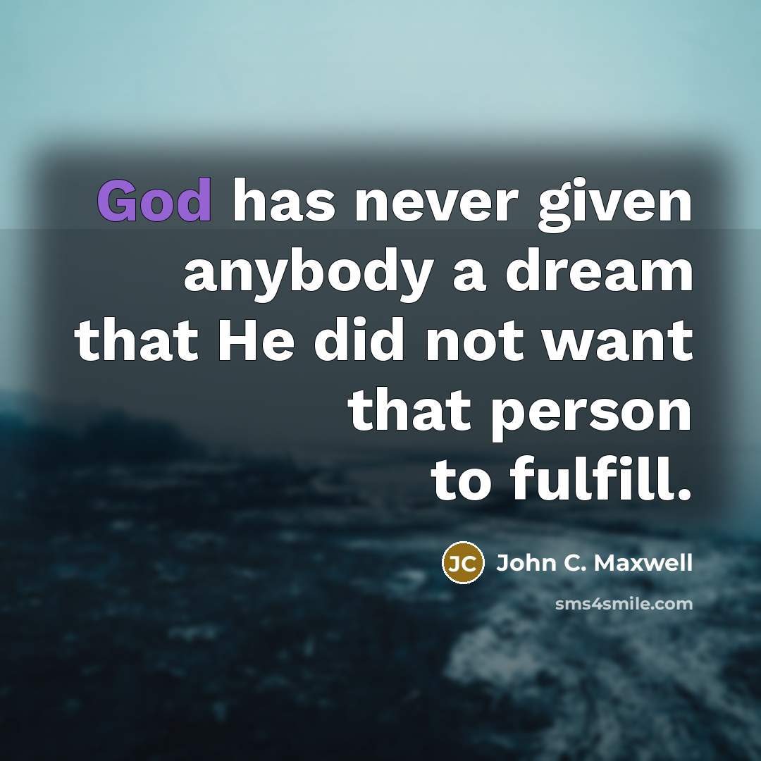 “God has never given anybody a dream that He did not want that person to fulfill.” quote by John C. Maxwell