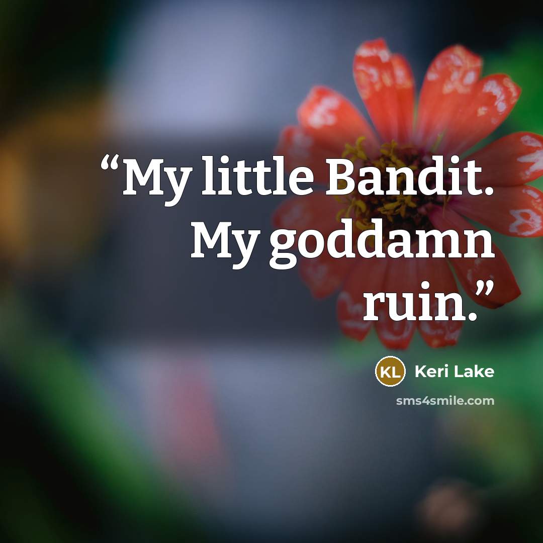 “My little Bandit. My goddamn ruin.” quote by Keri Lake