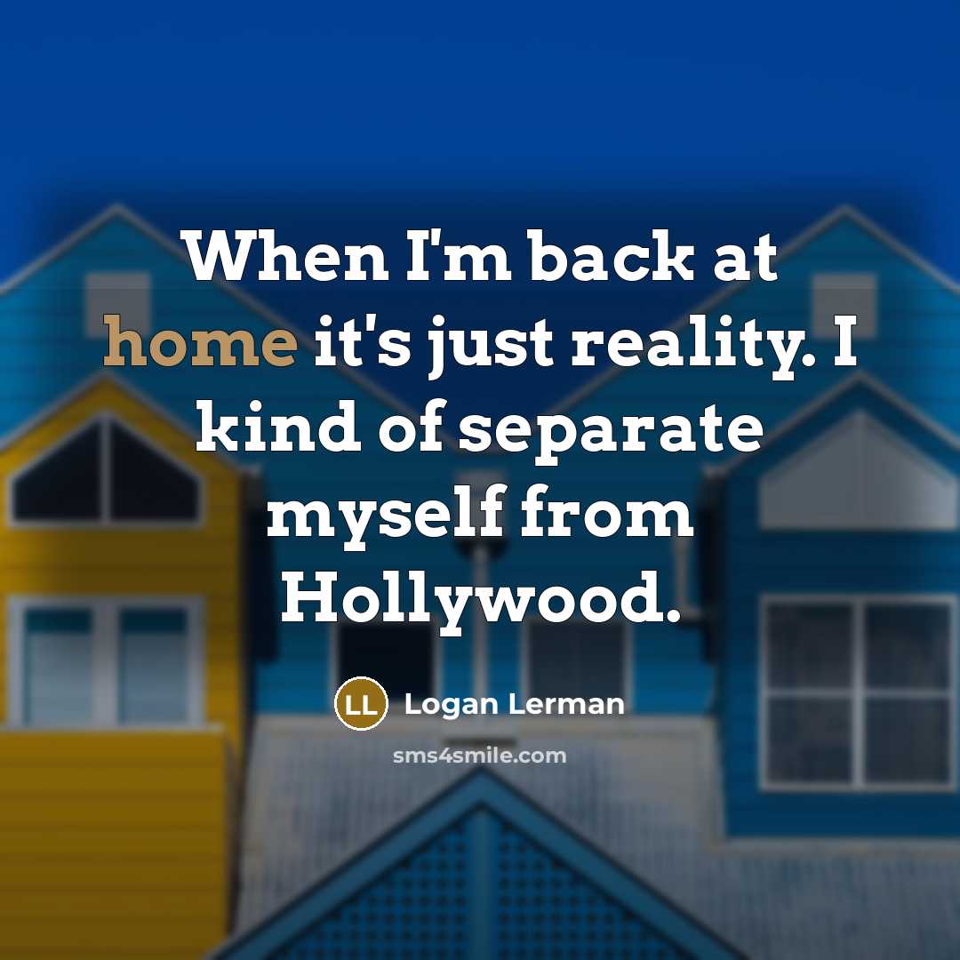 “When I'm back at home it's just reality. I kind of separate myself from Hollywood.” quote by Logan Lerman