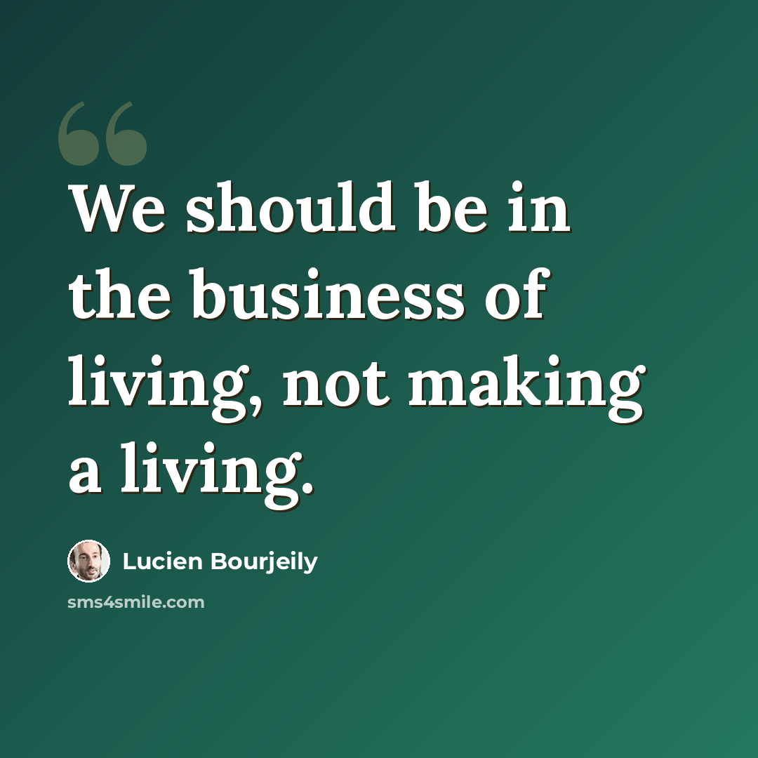 “We should be in the business of living, not making a living.” quote by Lucien Bourjeily