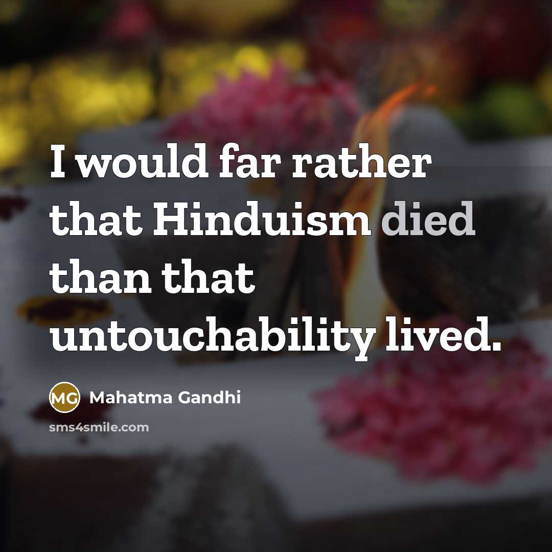 “I would far rather that Hinduism died than that untouchability lived.” quote by Mahatma Gandhi