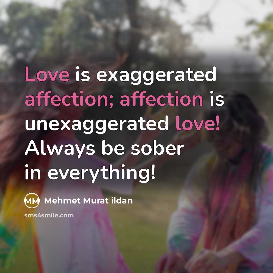 “Love is exaggerated affection; affection is unexaggerated love! Always be sober in everything!” quote by Mehmet Murat Ildan