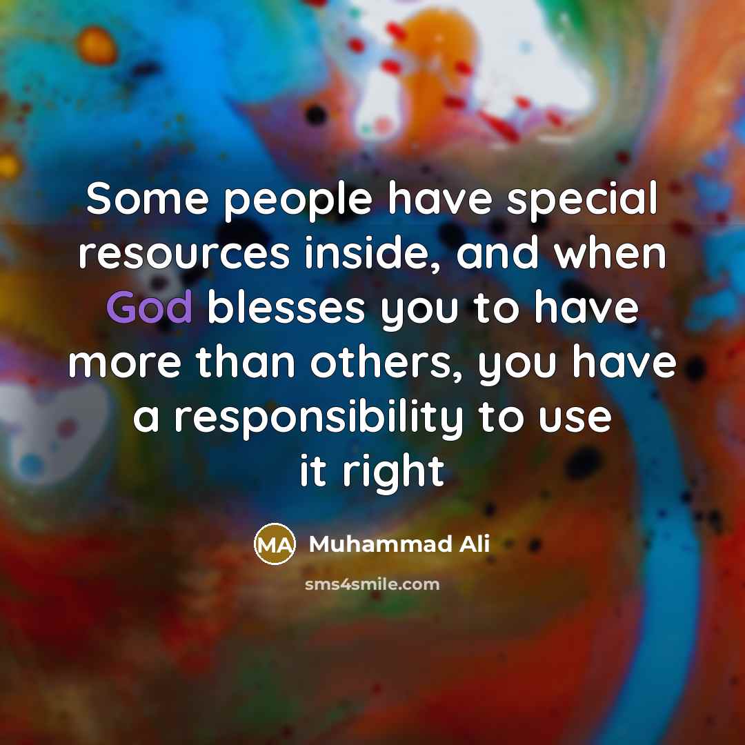 “Some people have special resources inside, and when God blesses you to have more than others, you have a responsibility to use it right” quote by Muhammad Ali