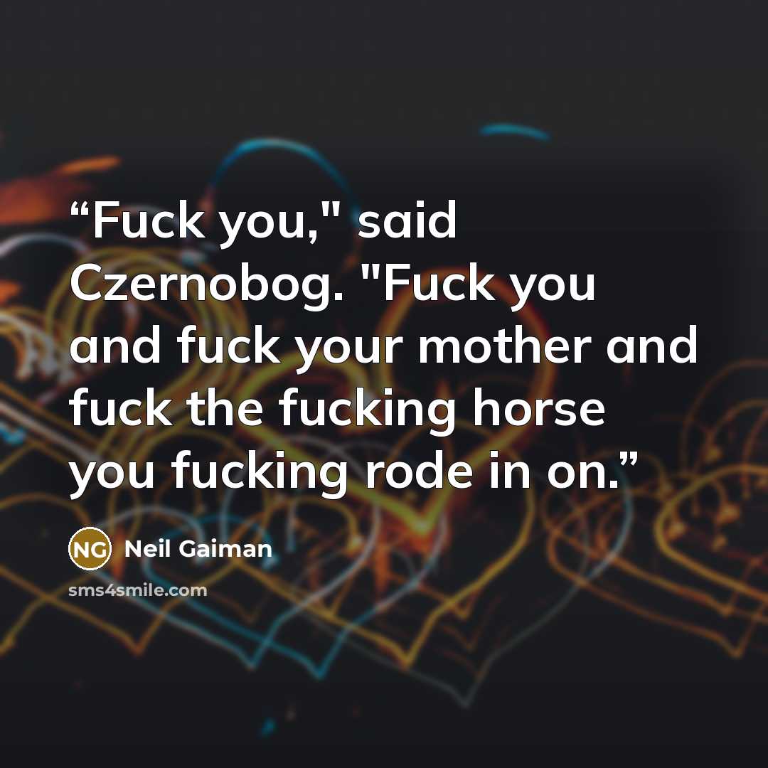 “Fuck you," said Czernobog. "Fuck you and fuck your mother and fuck the fucking horse you fucking rode in on.” quote by Neil Gaiman
