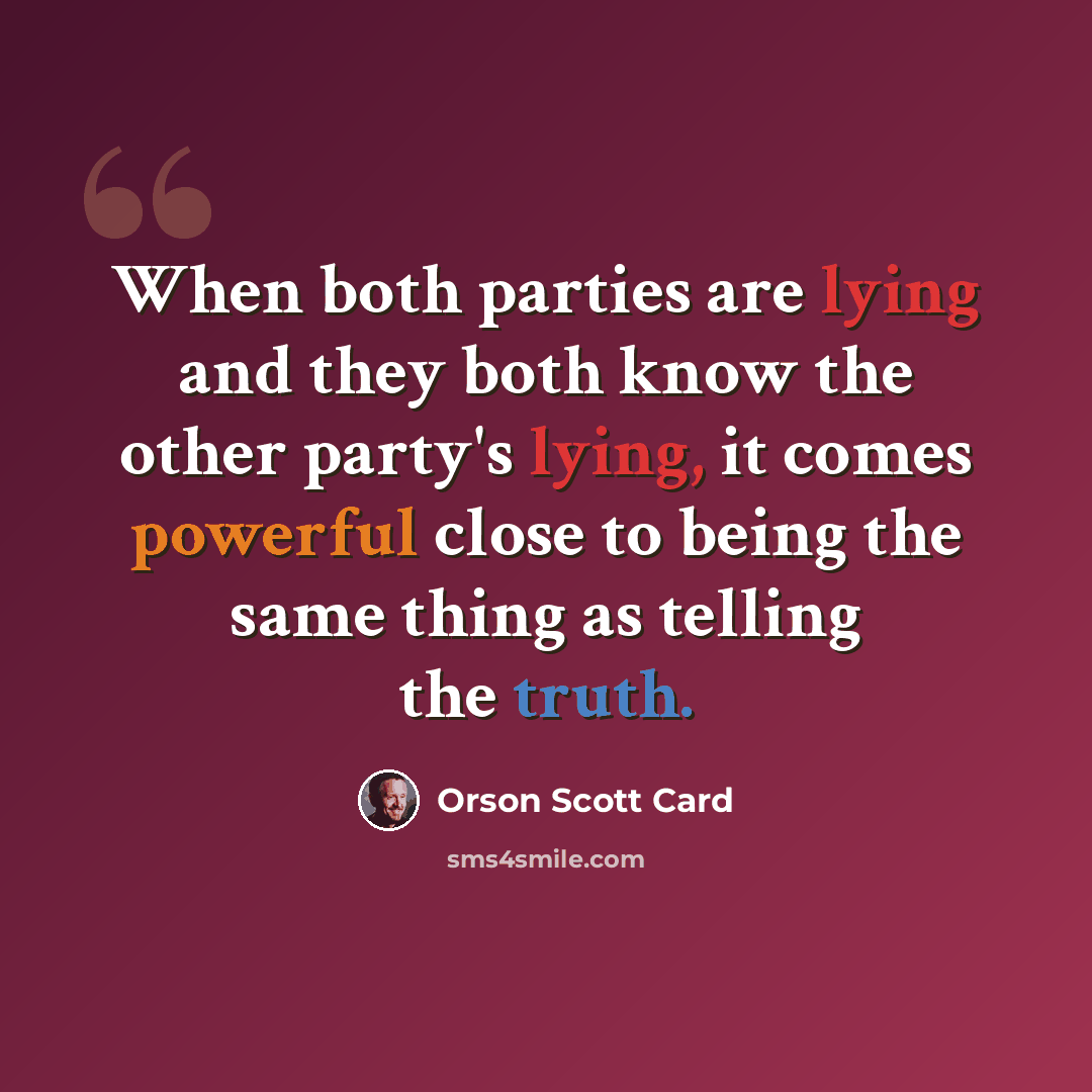 “When both parties are lying and they both know the other party's lying, it comes powerful close to being the same thing as telling the truth.” quote by Orson Scott Card