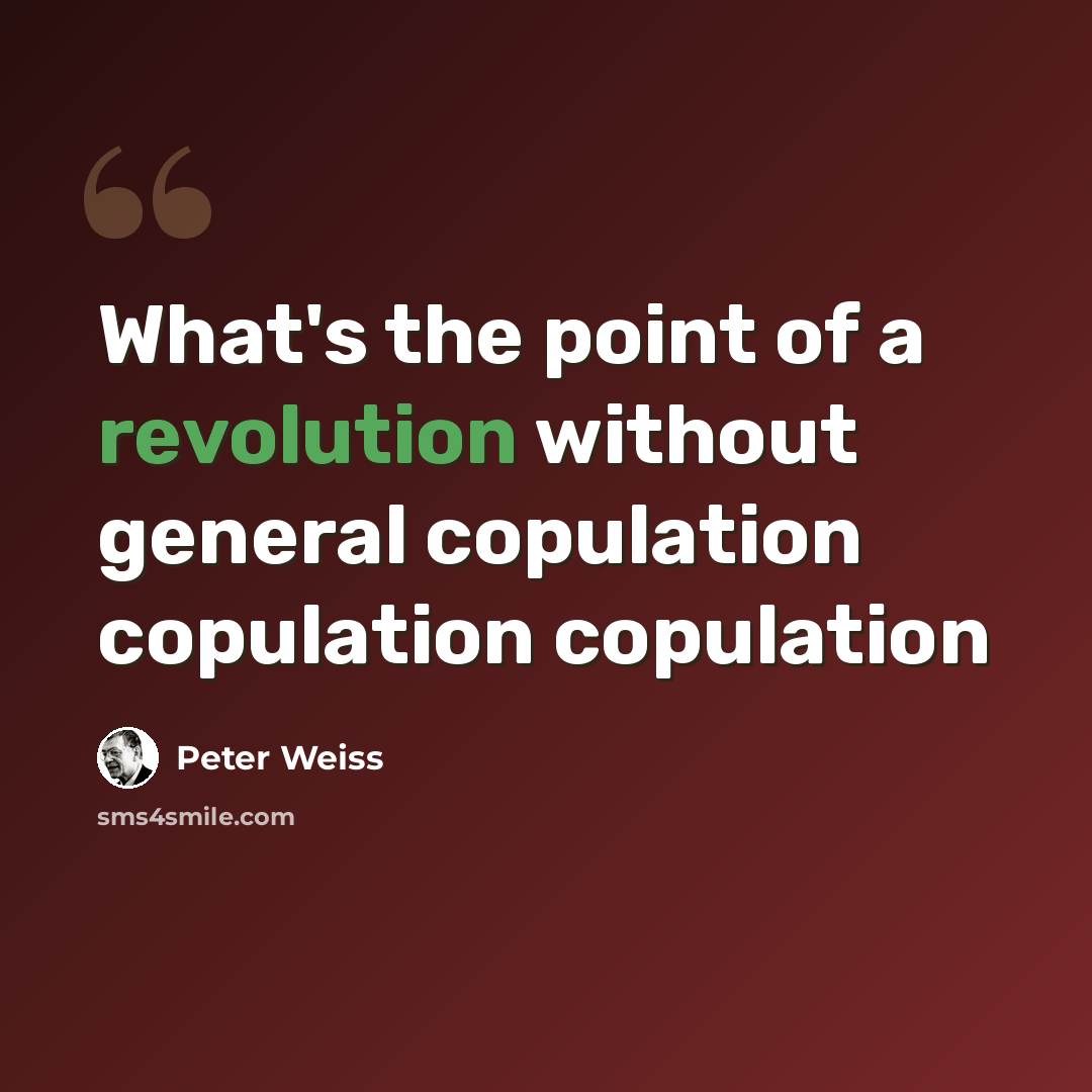 “What's the point of a revolution without general copulation copulation copulation” quote by Peter Weiss
