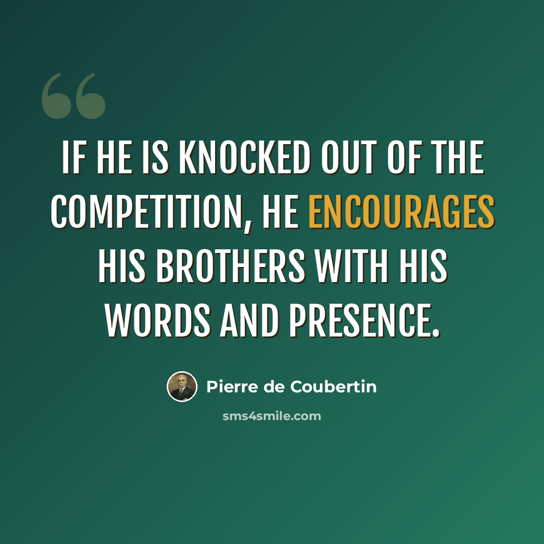 “If he is knocked out of the competition, he encourages his brothers with his words and presence.” quote by Pierre de Coubertin