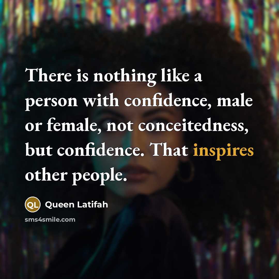 “There is nothing like a person with confidence, male or female, not conceitedness, but confidence. That inspires other people.” quote by Queen Latifah