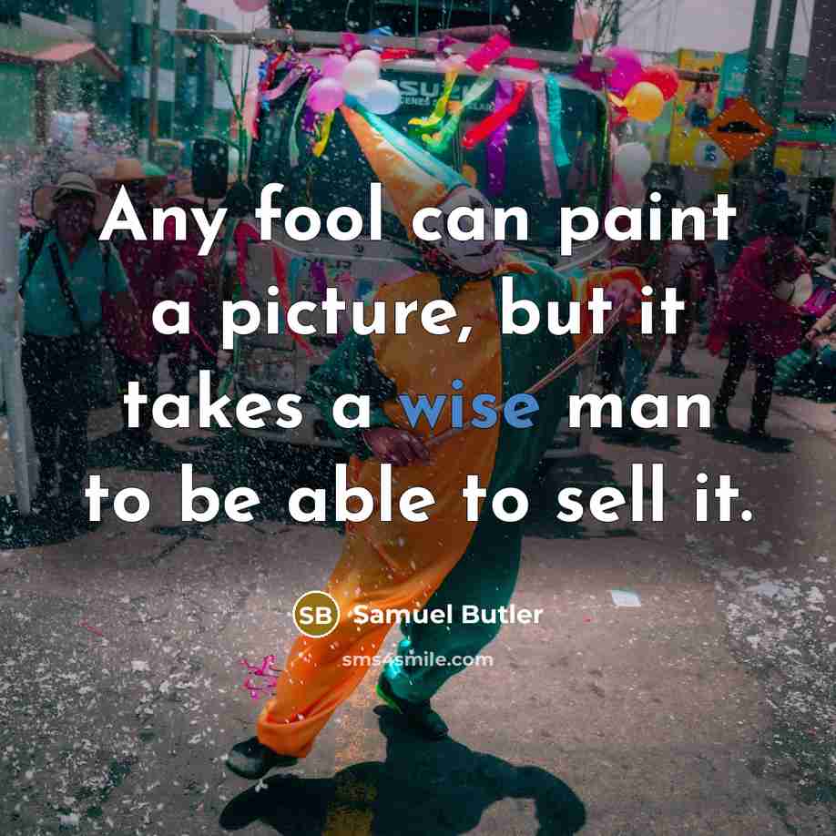 “Any fool can paint a picture, but it takes a wise man to be able to sell it.” quote by Samuel Butler