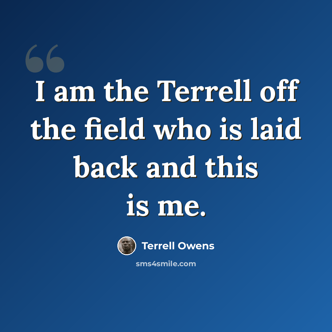 “I am the Terrell off the field who is laid back and this is me.” quote by Terrell Owens