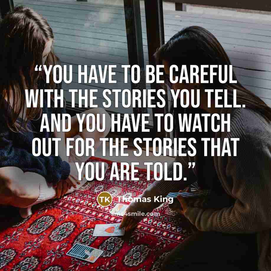 “you have to be careful with the stories you tell. And you have to watch out for the stories that you are told.” quote by Thomas King