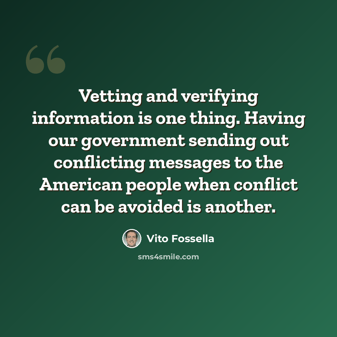 “Vetting and verifying information is one thing. Having our government sending out conflicting messages to the American people when conflict can be avoided is another.” quote by Vito Fossella