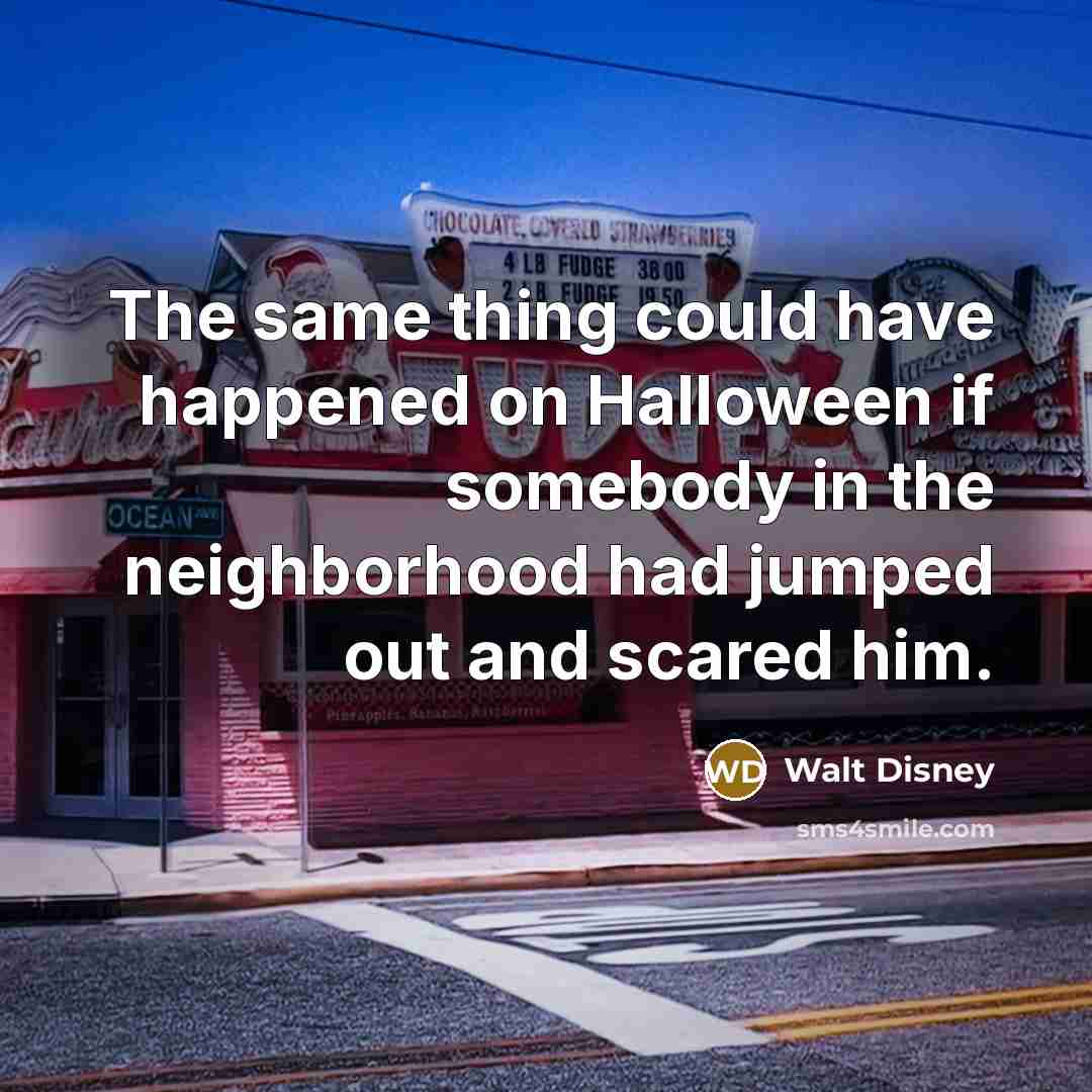 “The same thing could have happened on Halloween if somebody in the neighborhood had jumped out and scared him.” quote by Walt Disney