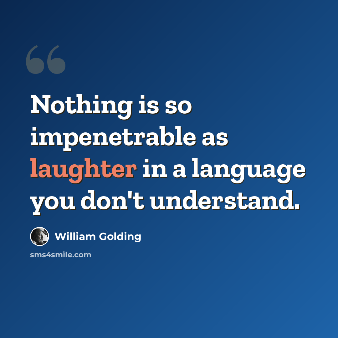 “Nothing is so impenetrable as laughter in a language you don't understand.” quote by William Golding