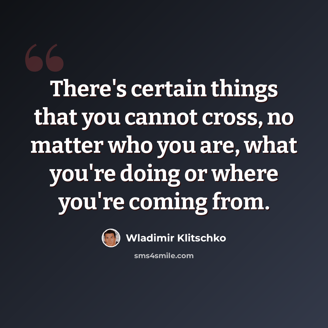 “There's certain things that you cannot cross, no matter who you are, what you're doing or where you're coming from.” quote by Wladimir Klitschko