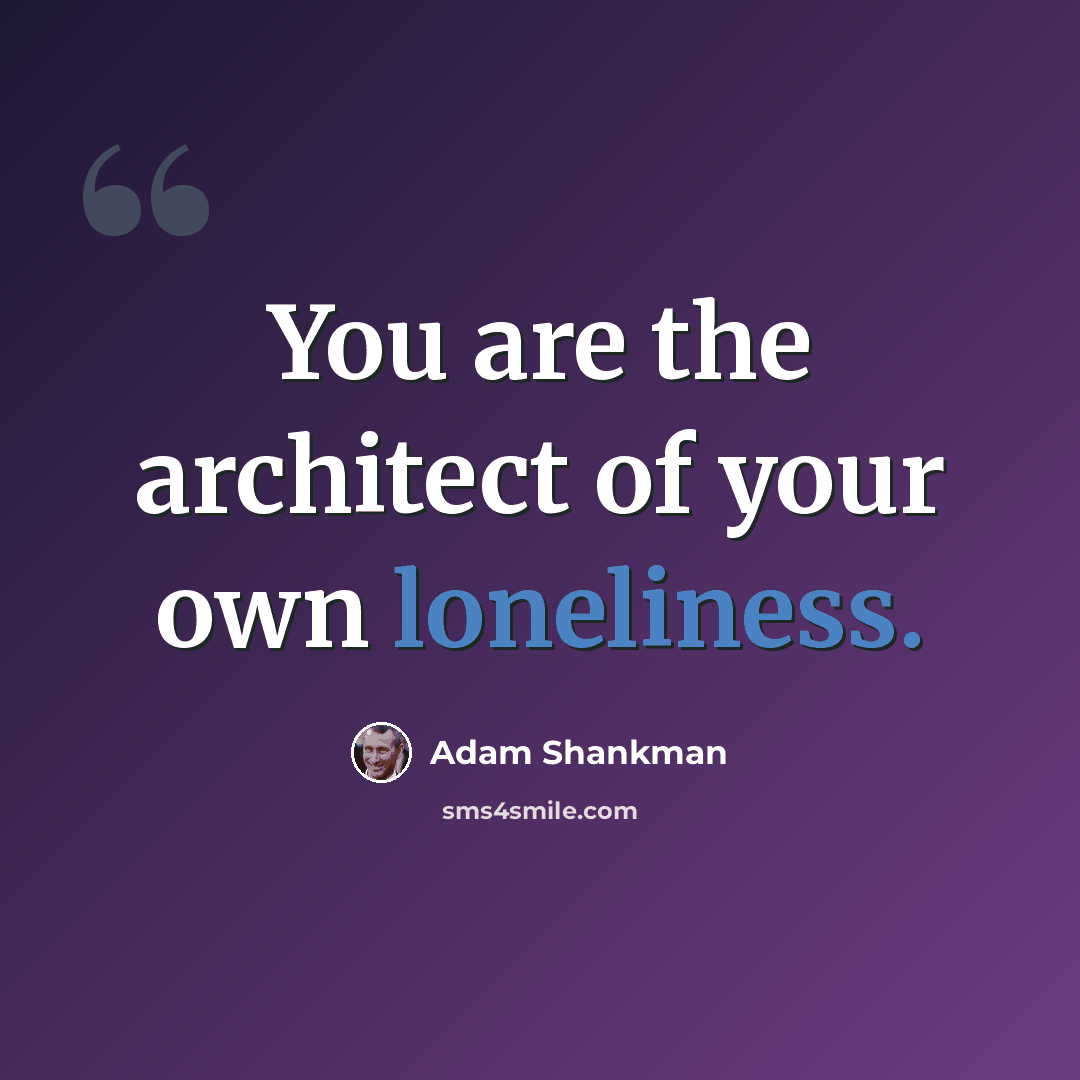 “You are the architect of your own loneliness.” quote by Adam Shankman