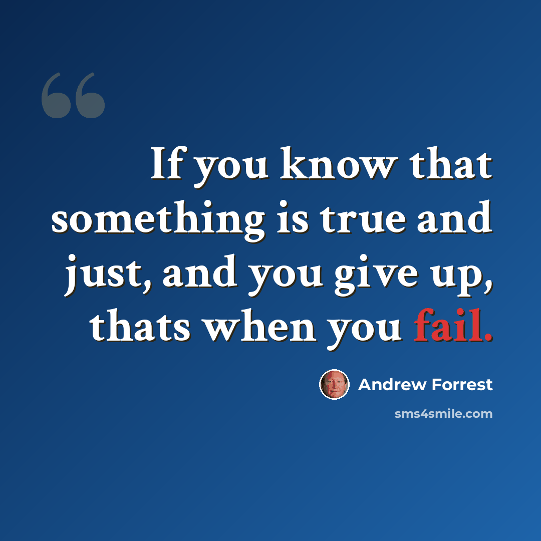 “If you know that something is true and just, and you give up, thats when you fail.” quote by Andrew Forrest