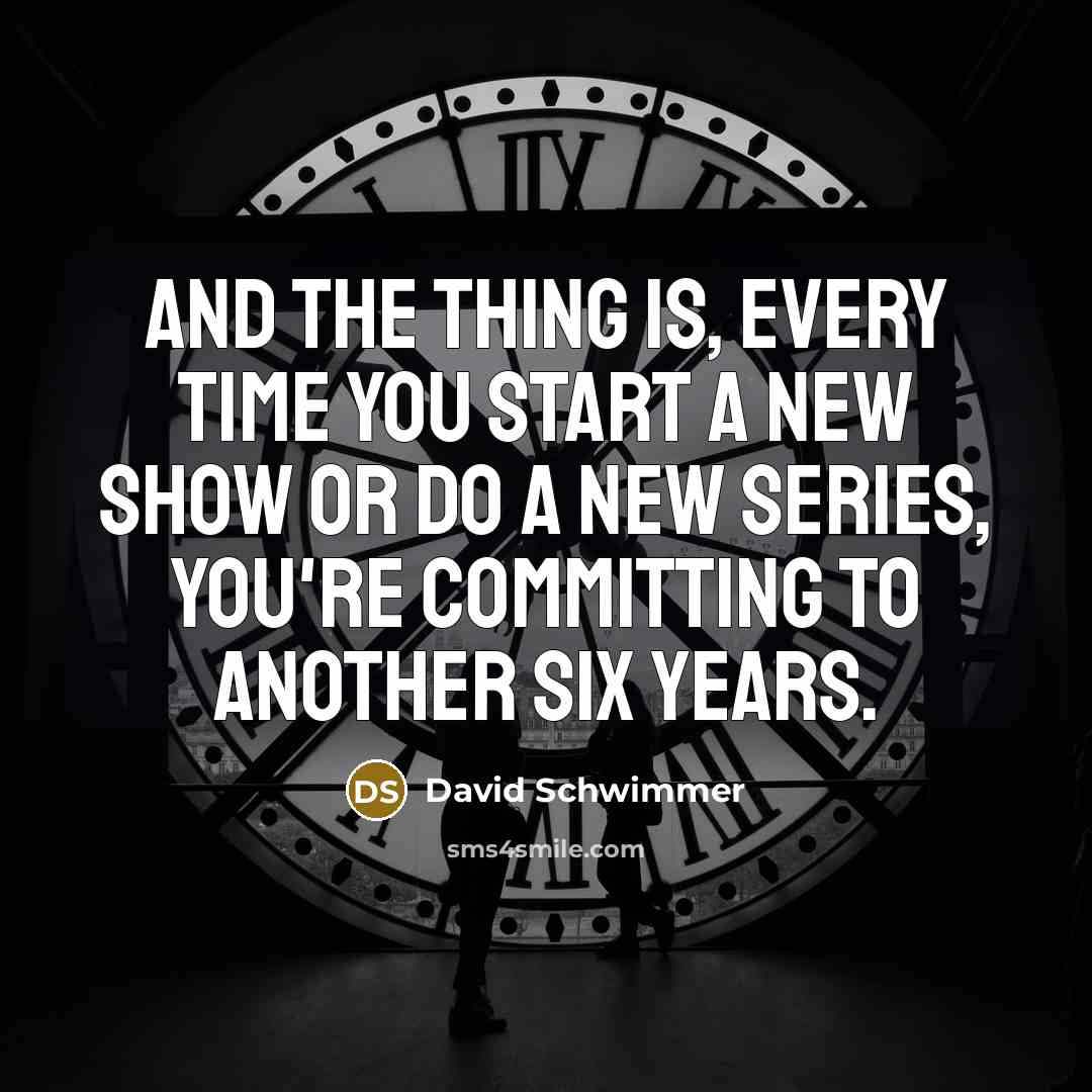 “And the thing is, every time you start a new show or do a new series, you're committing to another six years.” quote by David Schwimmer