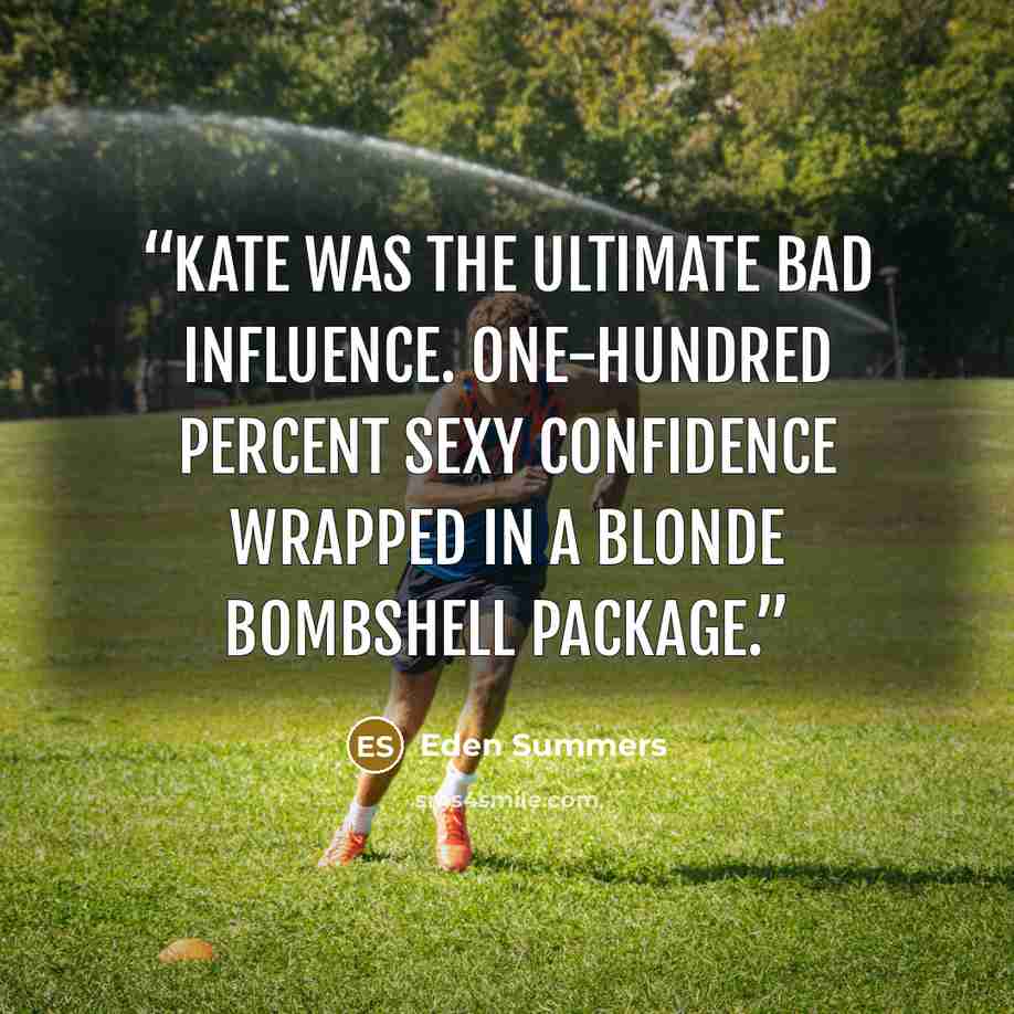 “Kate was the ultimate bad influence. One-hundred percent sexy confidence wrapped in a blonde bombshell package.” quote by Eden Summers