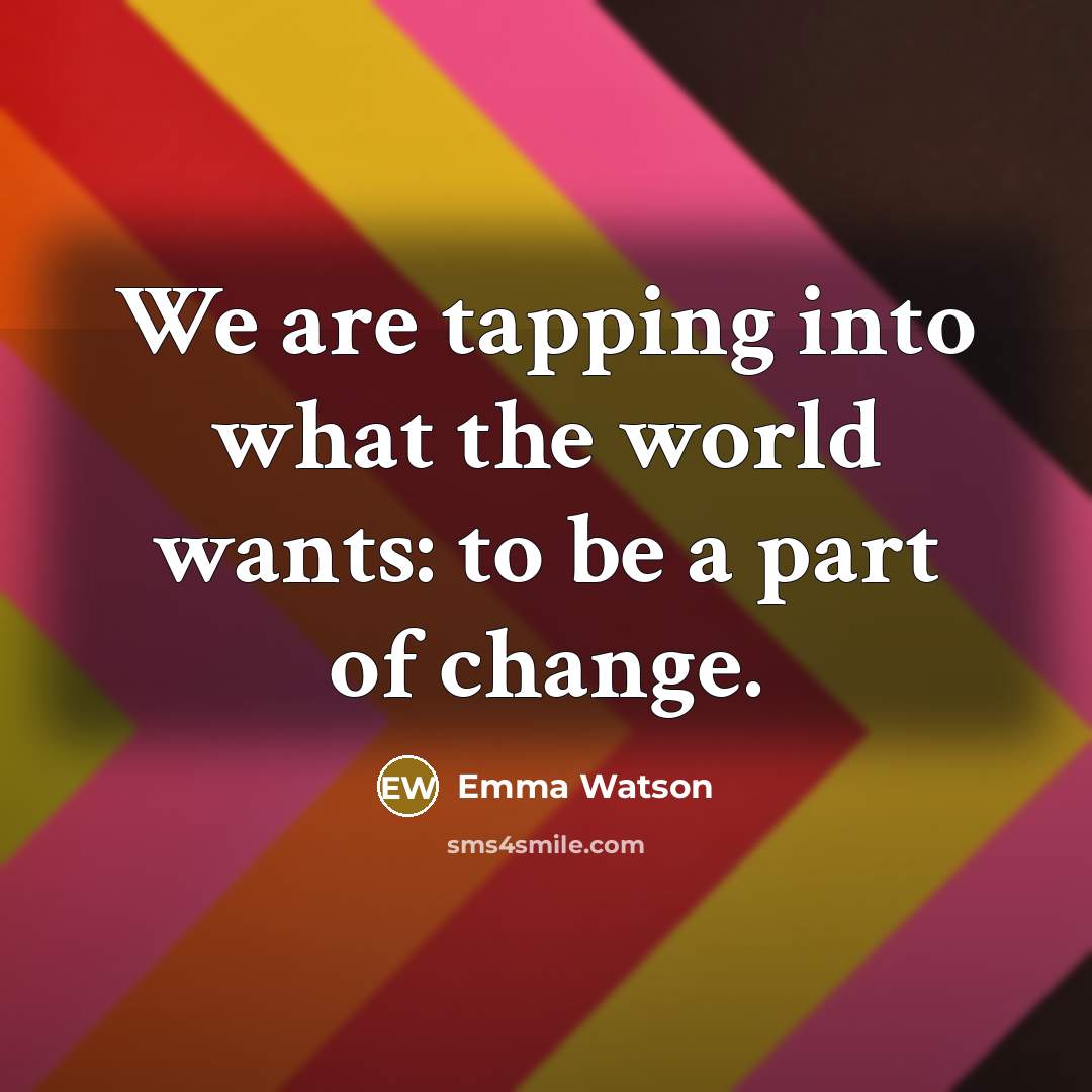 “We are tapping into what the world wants: to be a part of change.” quote by Emma Watson