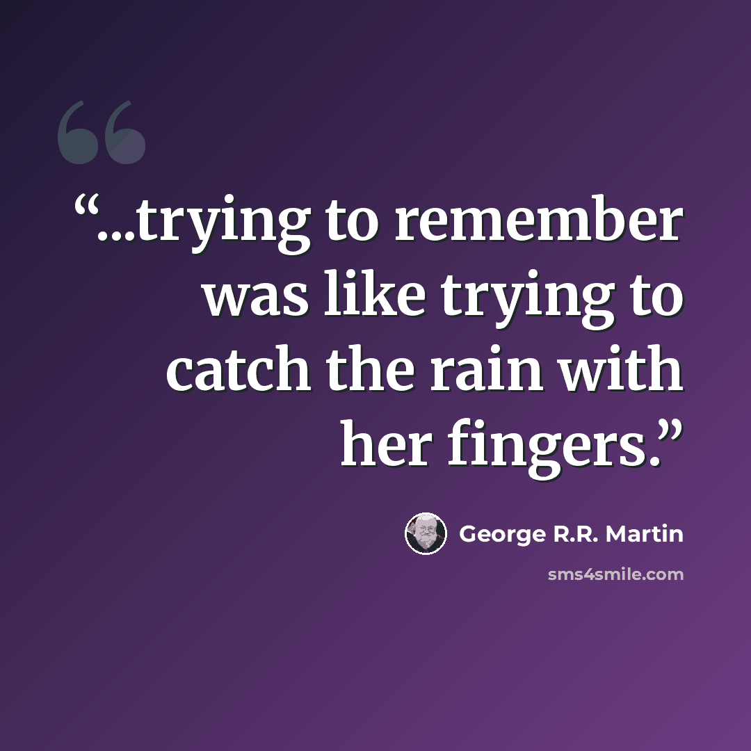 “...trying to remember was like trying to catch the rain with her fingers.” quote by George R.R. Martin