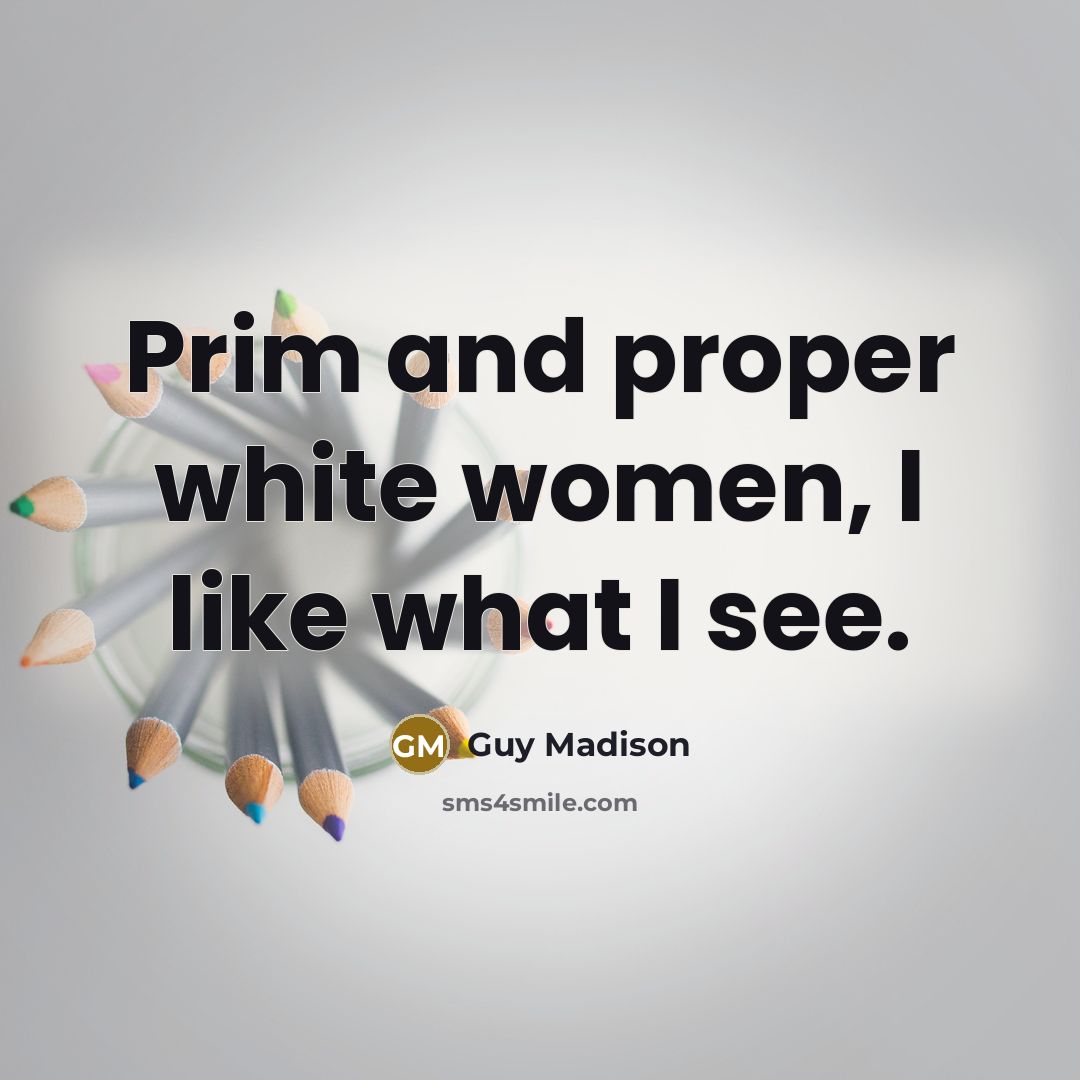 “Prim and proper white women, I like what I see.” quote by Guy Madison