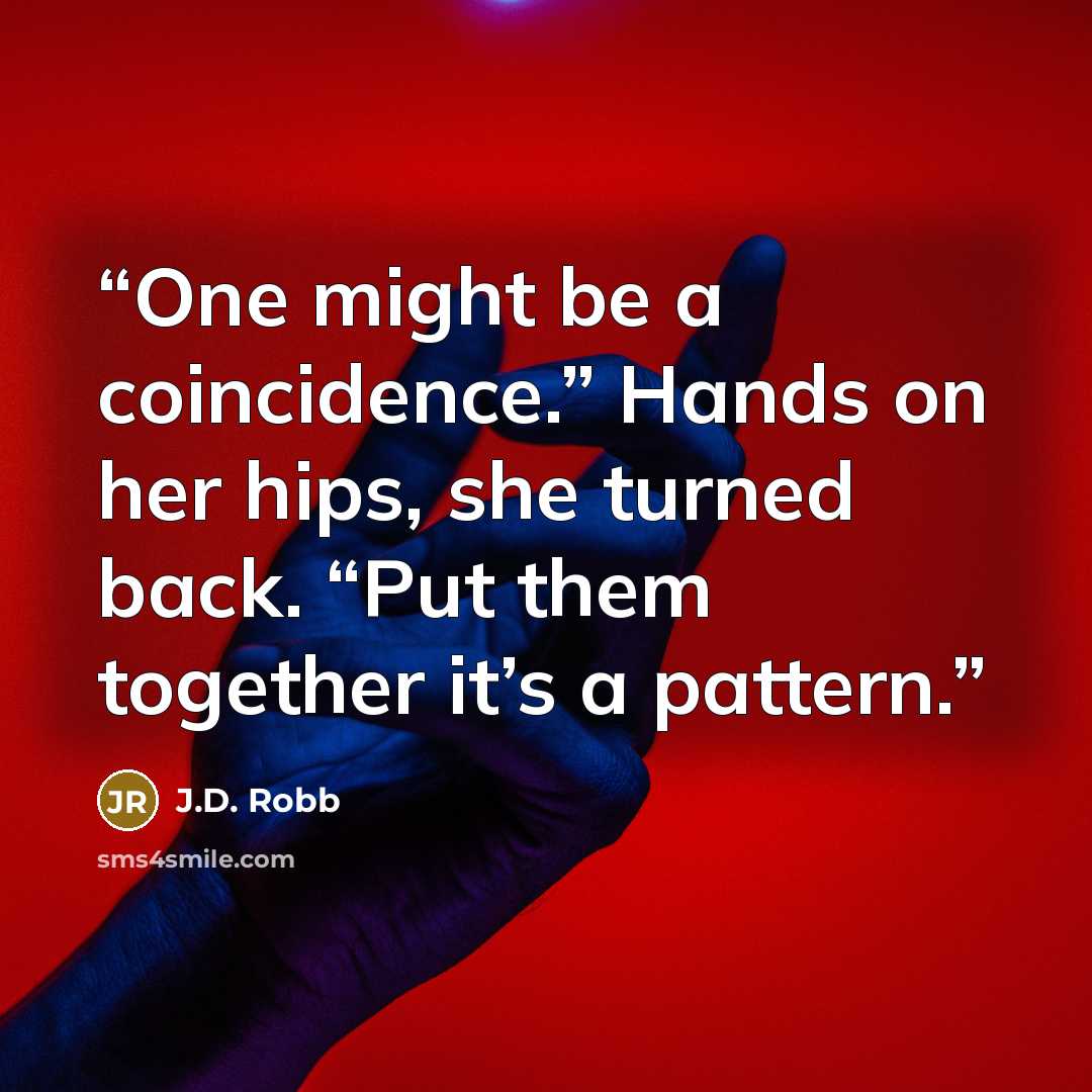 “One might be a coincidence.” Hands on her hips, she turned back. “Put them together it’s a pattern.” quote by J.D. Robb