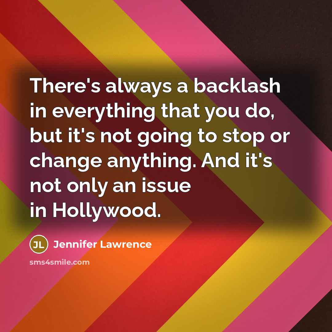 “There's always a backlash in everything that you do, but it's not going to stop or change anything. And it's not only an issue in Hollywood.” quote by Jennifer Lawrence