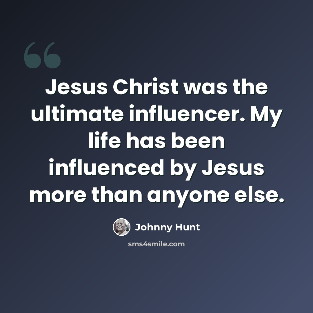 “Jesus Christ was the ultimate influencer. My life has been influenced by Jesus more than anyone else.” quote by Johnny Hunt
