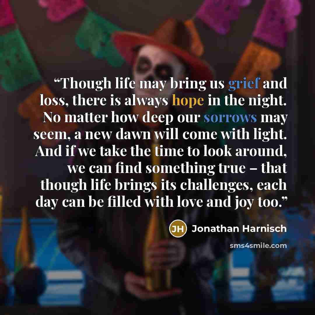 “Though life may bring us grief and loss, there is always hope in the night. No matter how deep our sorrows may seem, a new dawn will come with light. And if we take the time to look around, we can find something true – that though life brings its challenges, each day can be filled with love and…” quote by Jonathan Harnisch