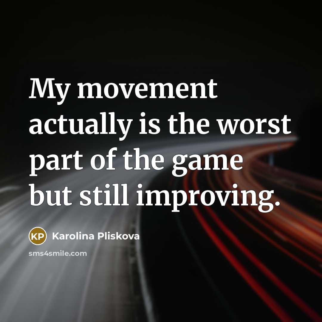 “My movement actually is the worst part of the game but still improving.” quote by Karolina Pliskova