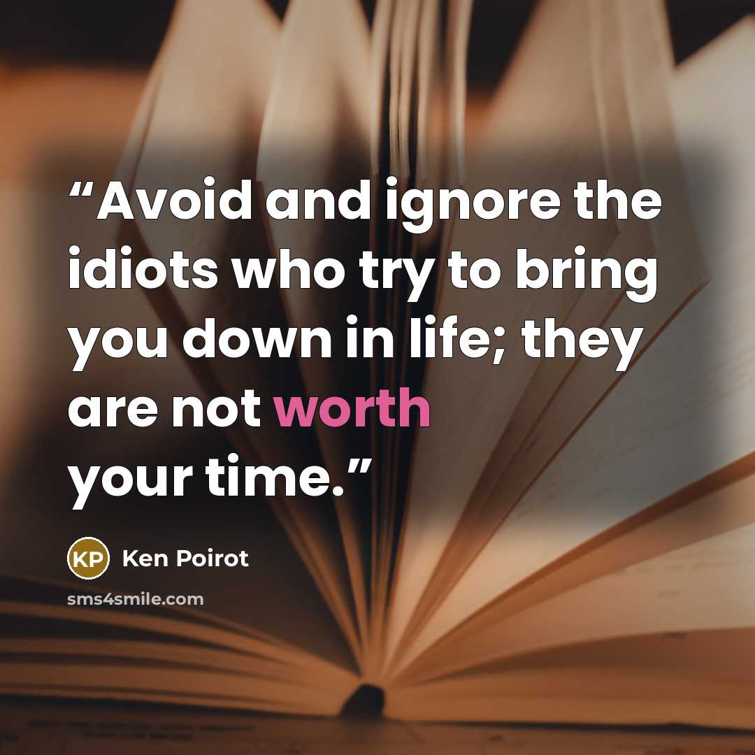 “Avoid and ignore the idiots who try to bring you down in life; they are not worth your time.” quote by Ken Poirot